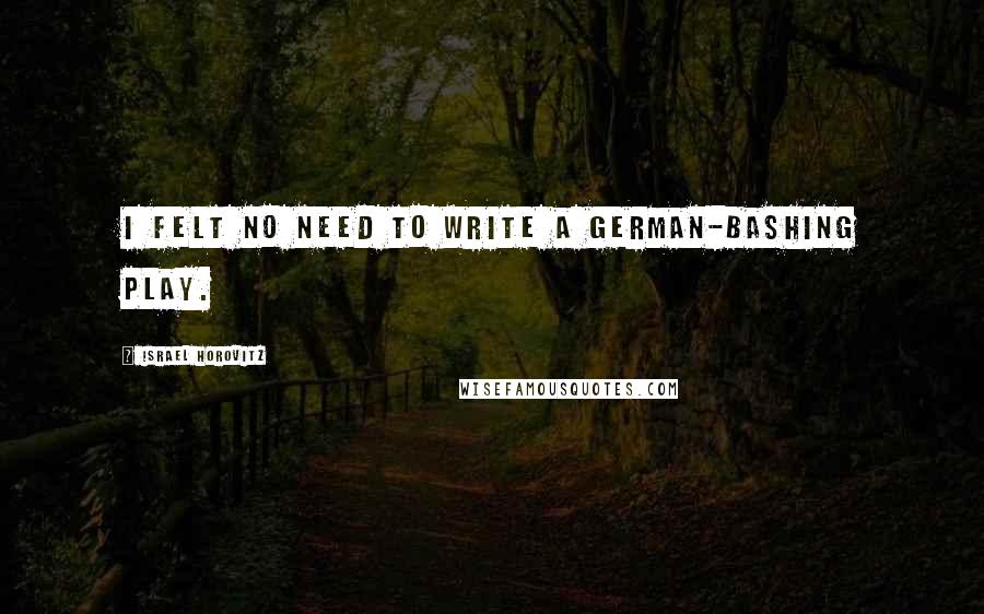 Israel Horovitz Quotes: I felt no need to write a German-bashing play.