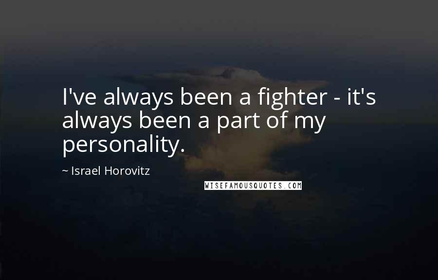 Israel Horovitz Quotes: I've always been a fighter - it's always been a part of my personality.