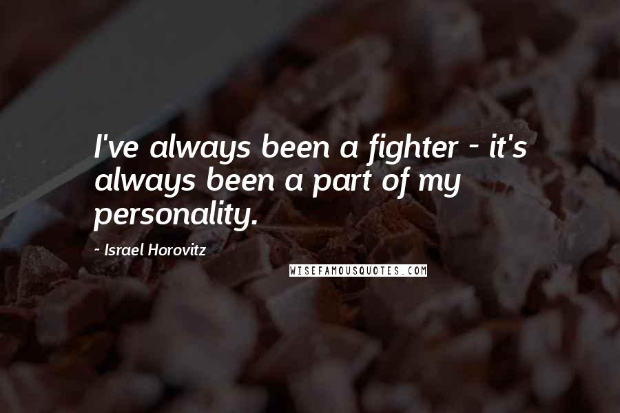 Israel Horovitz Quotes: I've always been a fighter - it's always been a part of my personality.