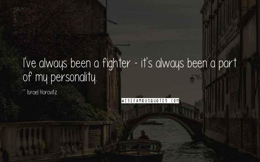 Israel Horovitz Quotes: I've always been a fighter - it's always been a part of my personality.