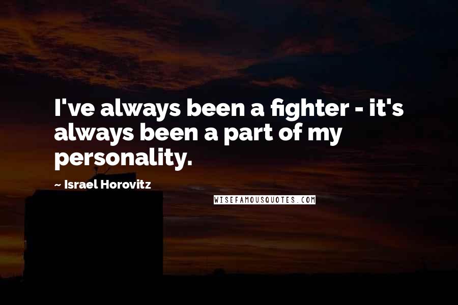 Israel Horovitz Quotes: I've always been a fighter - it's always been a part of my personality.