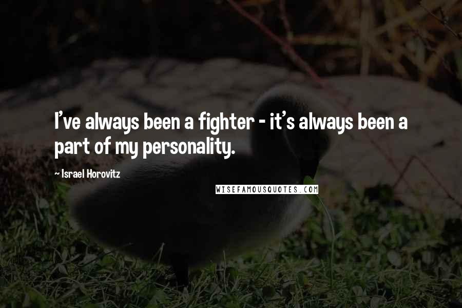 Israel Horovitz Quotes: I've always been a fighter - it's always been a part of my personality.