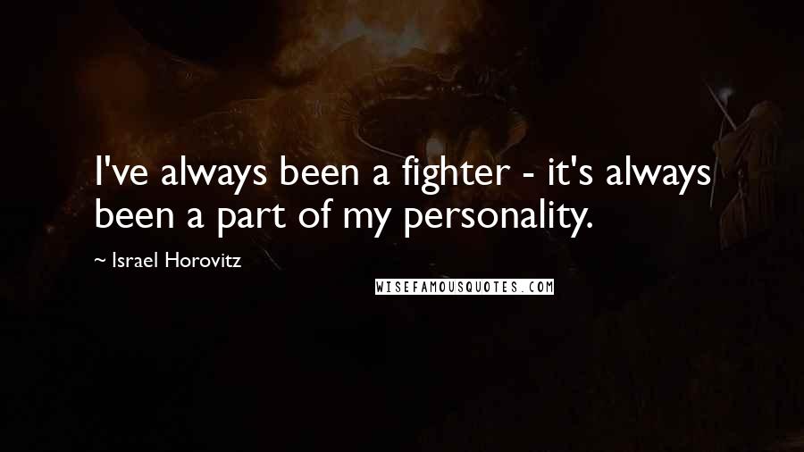 Israel Horovitz Quotes: I've always been a fighter - it's always been a part of my personality.