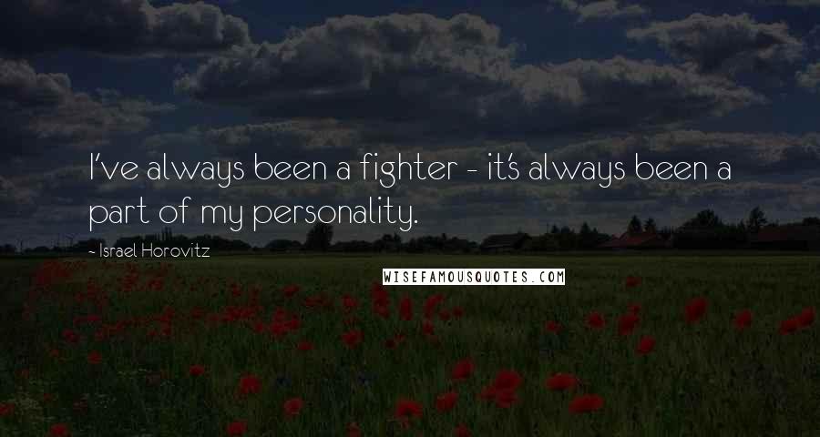 Israel Horovitz Quotes: I've always been a fighter - it's always been a part of my personality.