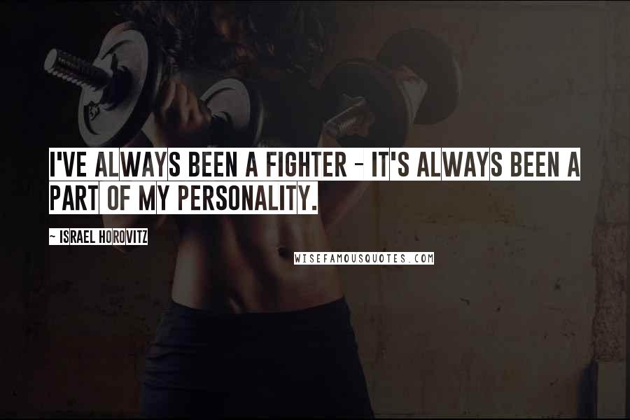 Israel Horovitz Quotes: I've always been a fighter - it's always been a part of my personality.