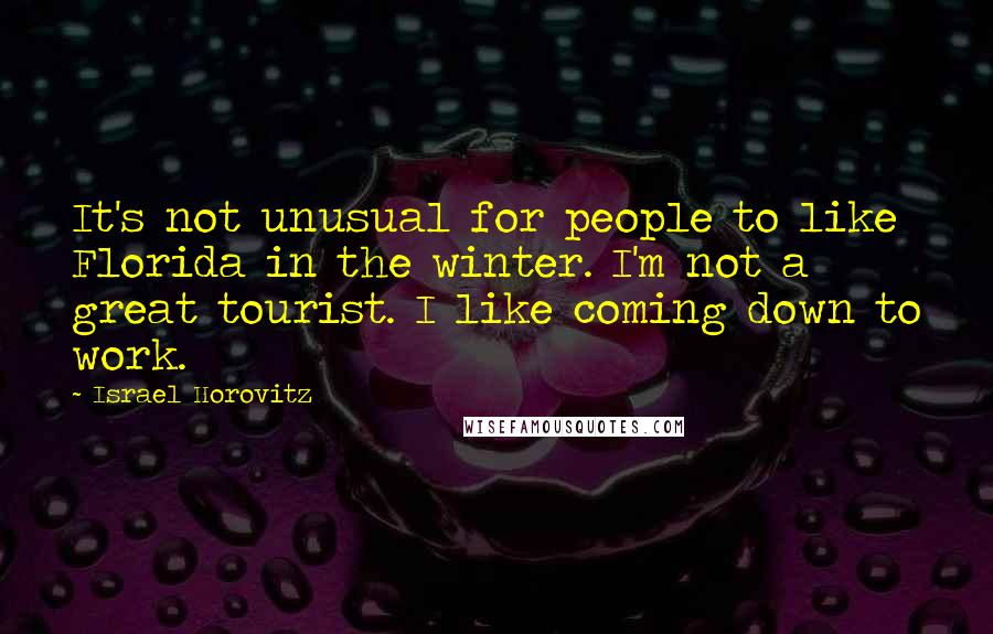 Israel Horovitz Quotes: It's not unusual for people to like Florida in the winter. I'm not a great tourist. I like coming down to work.