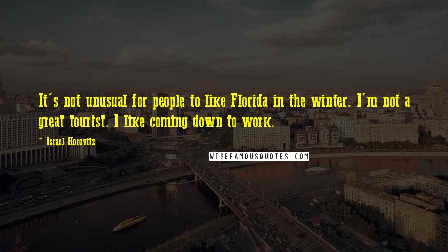 Israel Horovitz Quotes: It's not unusual for people to like Florida in the winter. I'm not a great tourist. I like coming down to work.