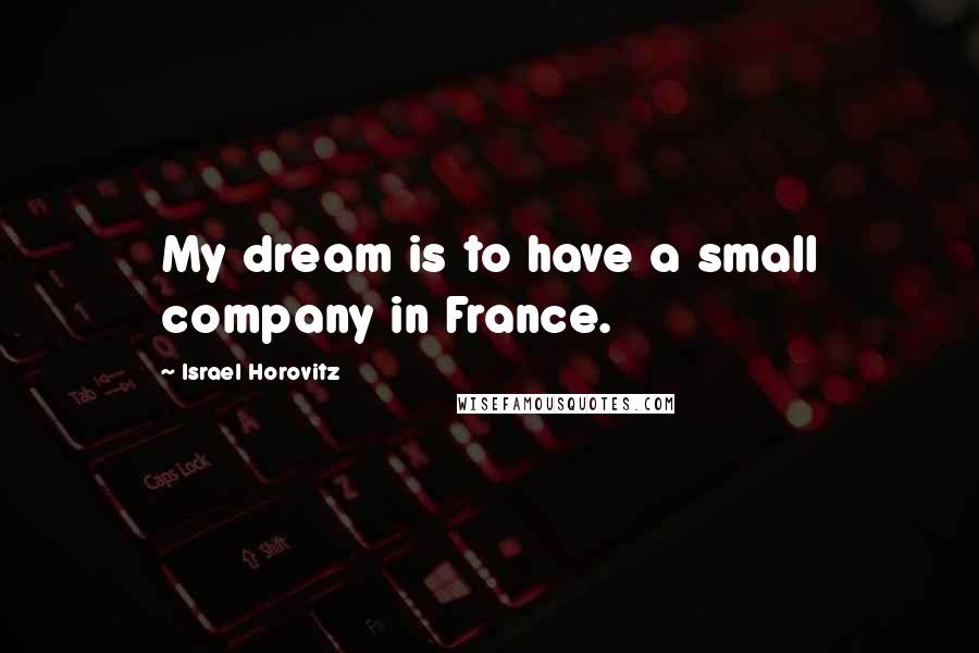 Israel Horovitz Quotes: My dream is to have a small company in France.