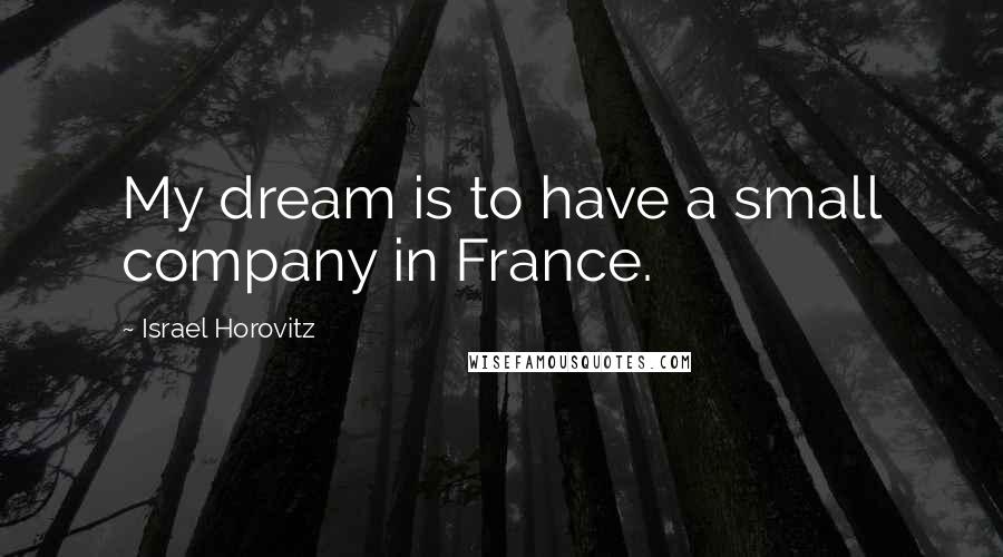 Israel Horovitz Quotes: My dream is to have a small company in France.