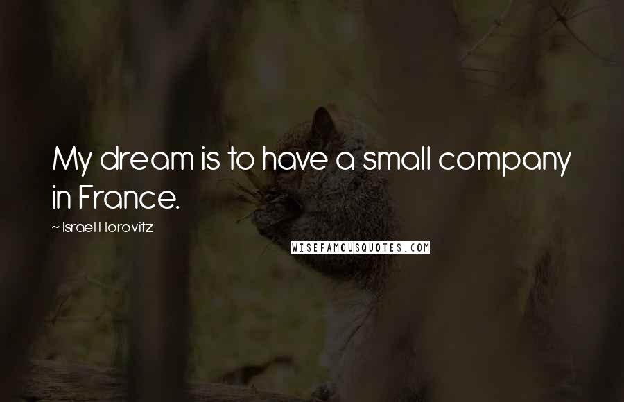 Israel Horovitz Quotes: My dream is to have a small company in France.