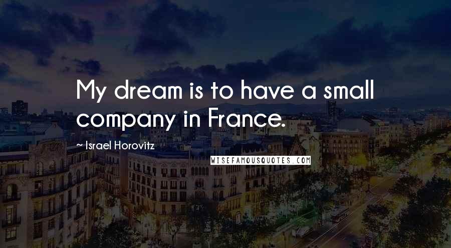 Israel Horovitz Quotes: My dream is to have a small company in France.