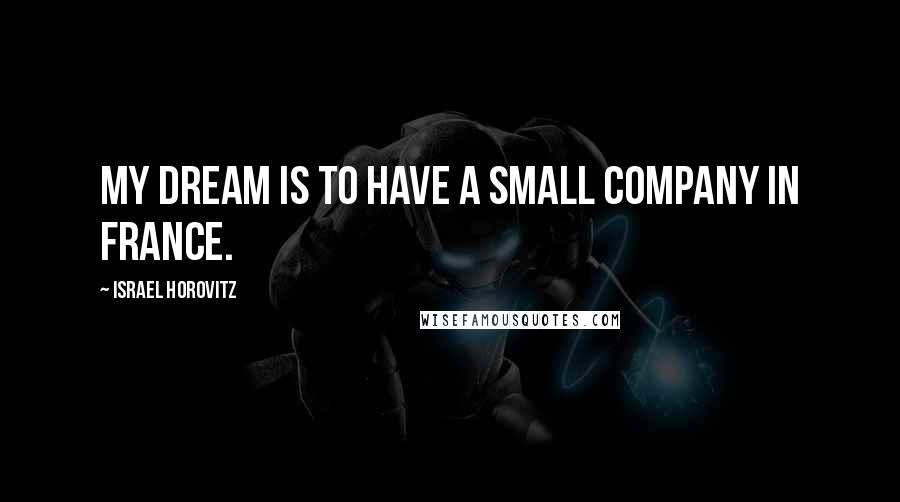 Israel Horovitz Quotes: My dream is to have a small company in France.