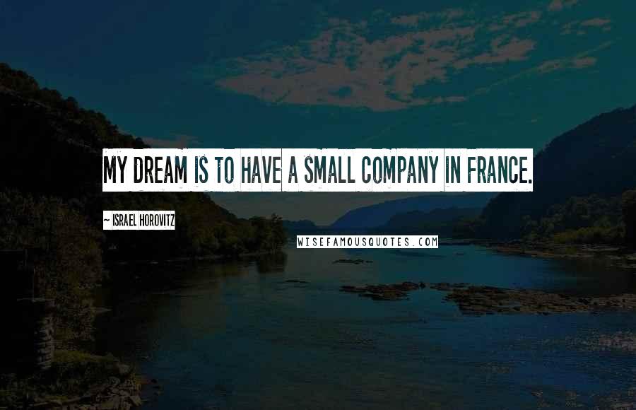 Israel Horovitz Quotes: My dream is to have a small company in France.