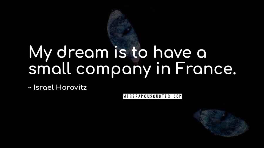 Israel Horovitz Quotes: My dream is to have a small company in France.