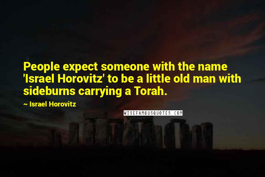 Israel Horovitz Quotes: People expect someone with the name 'Israel Horovitz' to be a little old man with sideburns carrying a Torah.