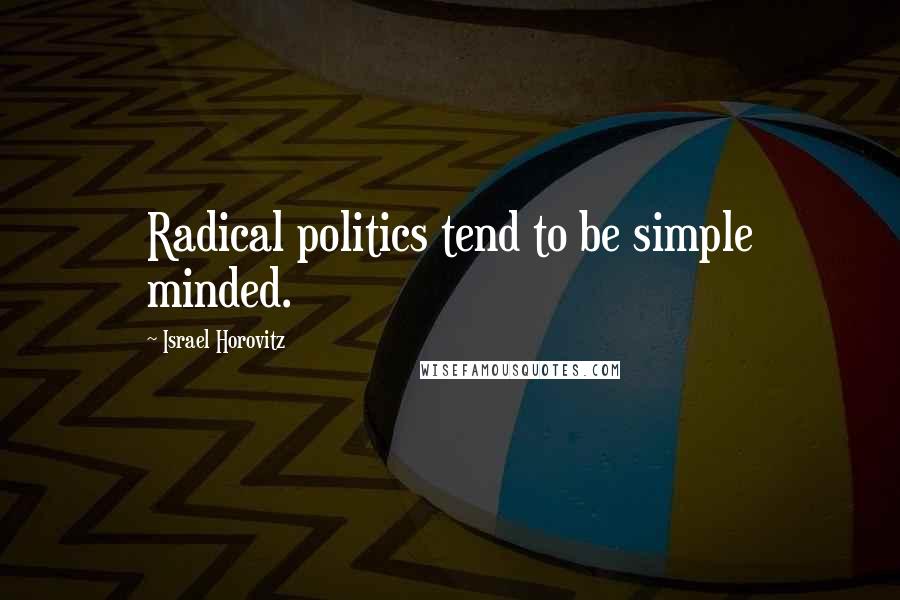 Israel Horovitz Quotes: Radical politics tend to be simple minded.