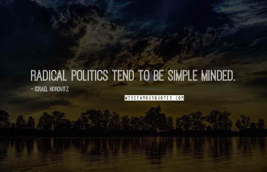 Israel Horovitz Quotes: Radical politics tend to be simple minded.