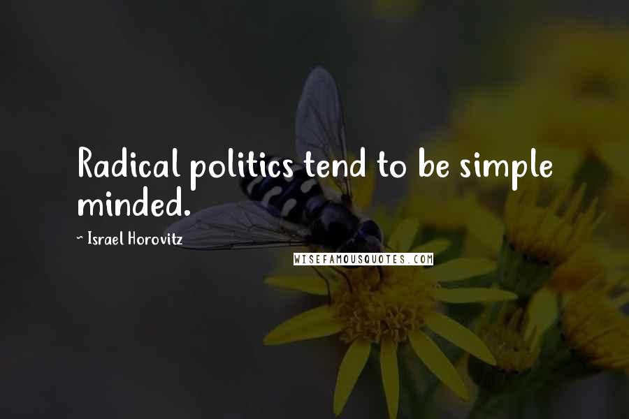 Israel Horovitz Quotes: Radical politics tend to be simple minded.