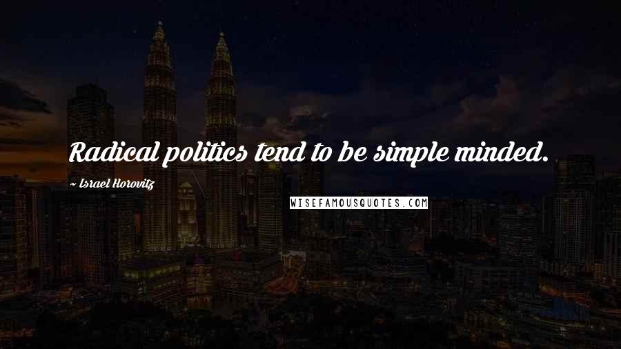 Israel Horovitz Quotes: Radical politics tend to be simple minded.