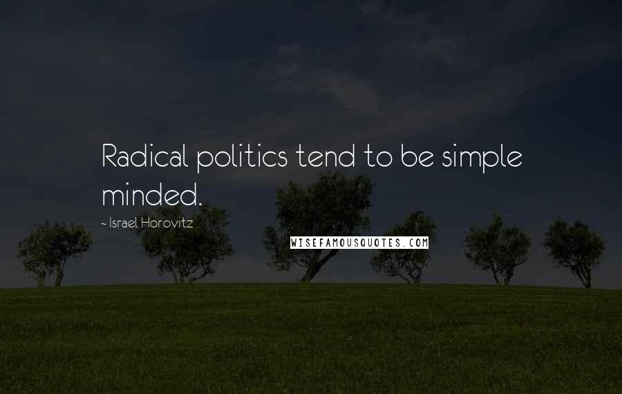 Israel Horovitz Quotes: Radical politics tend to be simple minded.