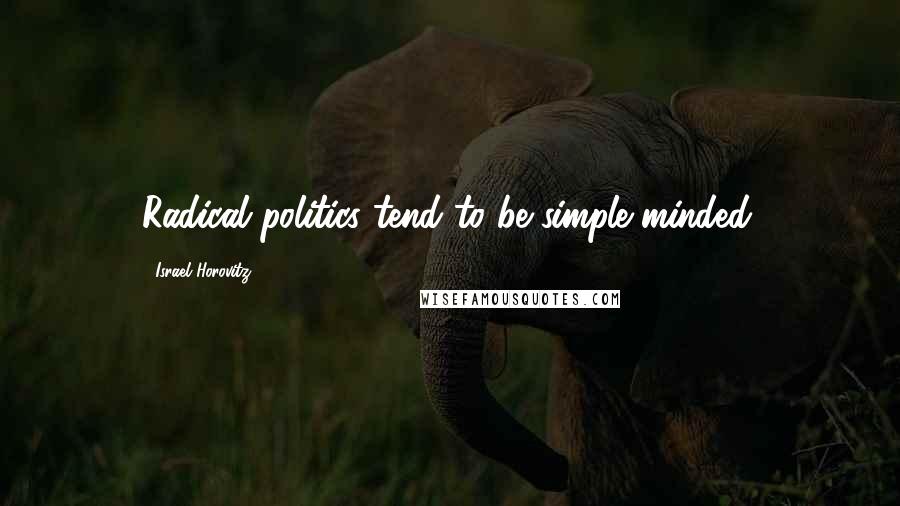 Israel Horovitz Quotes: Radical politics tend to be simple minded.