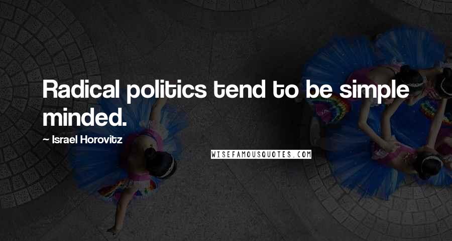 Israel Horovitz Quotes: Radical politics tend to be simple minded.