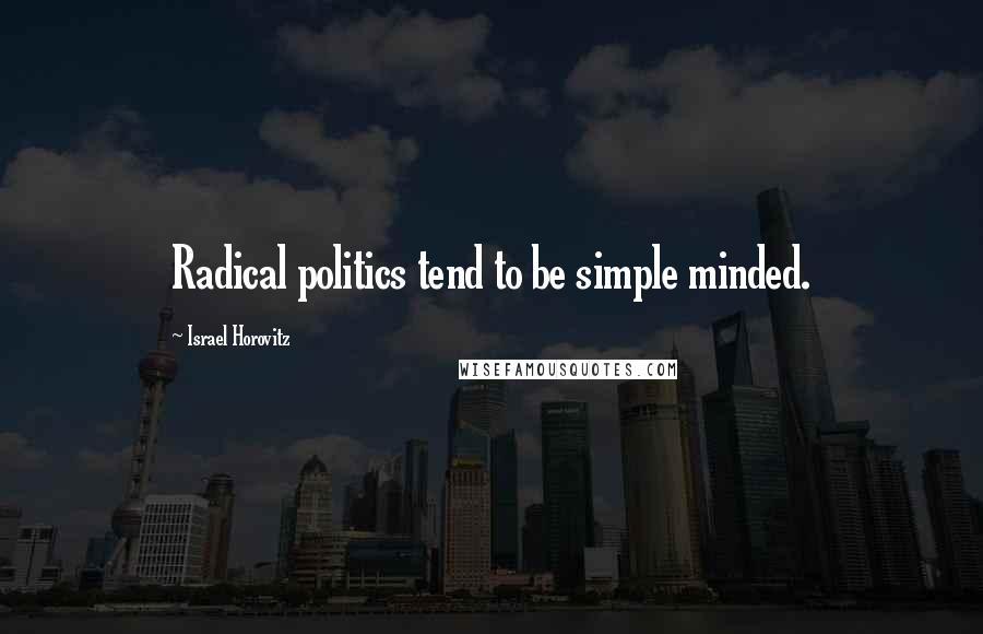 Israel Horovitz Quotes: Radical politics tend to be simple minded.