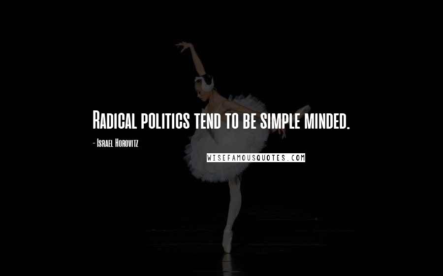 Israel Horovitz Quotes: Radical politics tend to be simple minded.