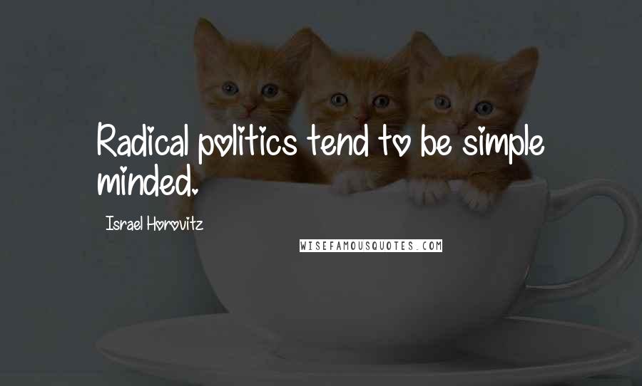 Israel Horovitz Quotes: Radical politics tend to be simple minded.