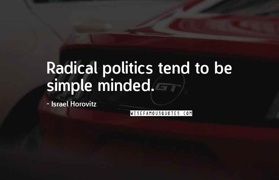 Israel Horovitz Quotes: Radical politics tend to be simple minded.