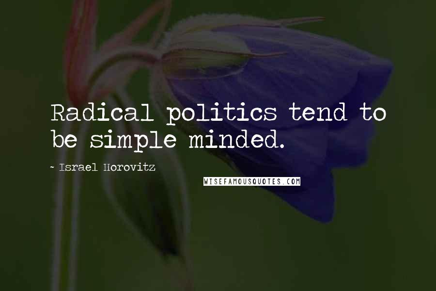 Israel Horovitz Quotes: Radical politics tend to be simple minded.