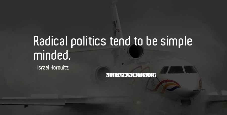 Israel Horovitz Quotes: Radical politics tend to be simple minded.