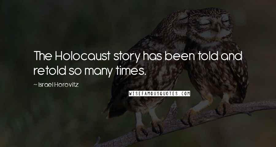 Israel Horovitz Quotes: The Holocaust story has been told and retold so many times.