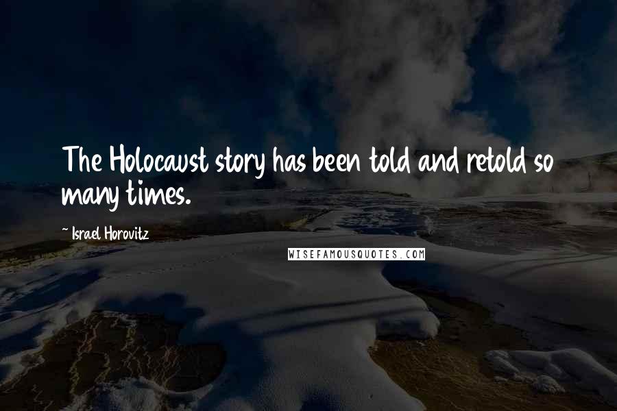 Israel Horovitz Quotes: The Holocaust story has been told and retold so many times.