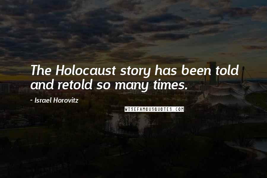 Israel Horovitz Quotes: The Holocaust story has been told and retold so many times.