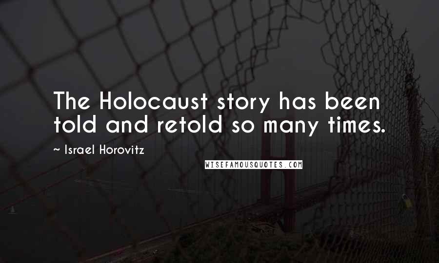 Israel Horovitz Quotes: The Holocaust story has been told and retold so many times.