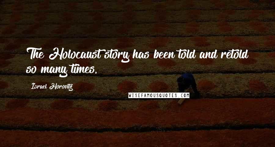 Israel Horovitz Quotes: The Holocaust story has been told and retold so many times.