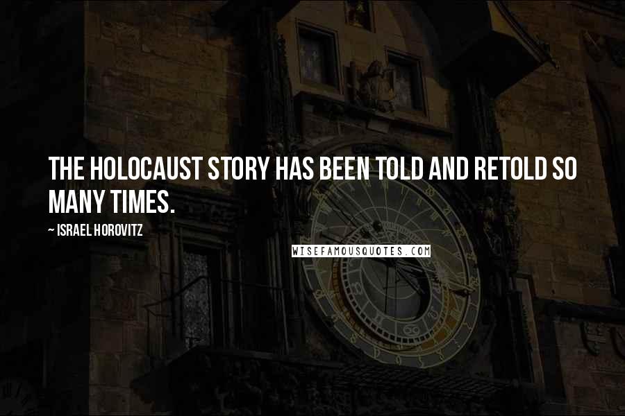 Israel Horovitz Quotes: The Holocaust story has been told and retold so many times.