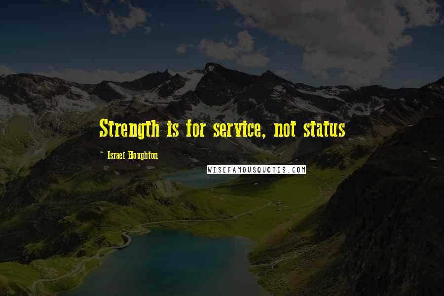 Israel Houghton Quotes: Strength is for service, not status