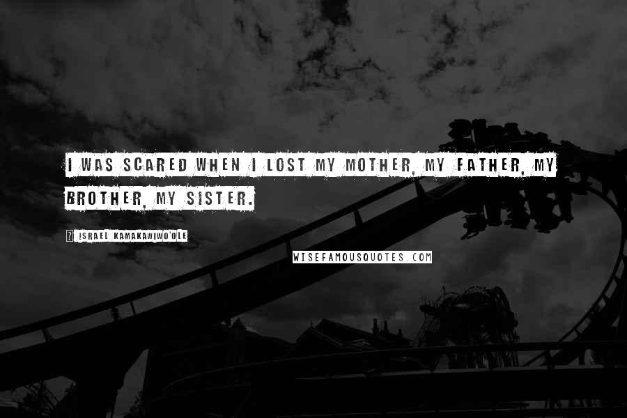 Israel Kamakawiwo'ole Quotes: I was scared when I lost my mother, my father, my brother, my sister.