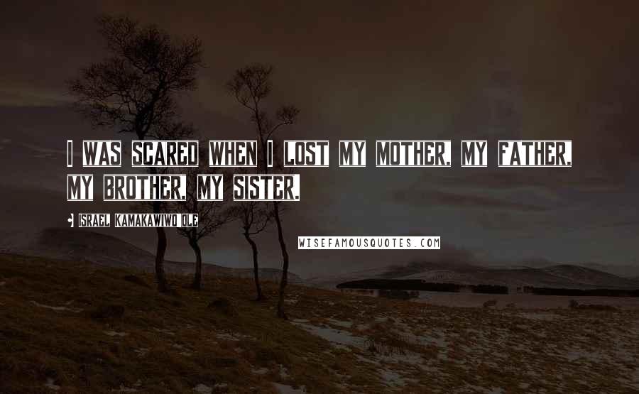 Israel Kamakawiwo'ole Quotes: I was scared when I lost my mother, my father, my brother, my sister.