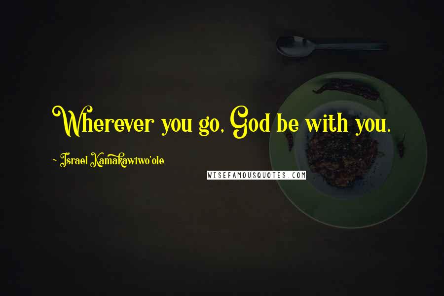 Israel Kamakawiwo'ole Quotes: Wherever you go, God be with you.