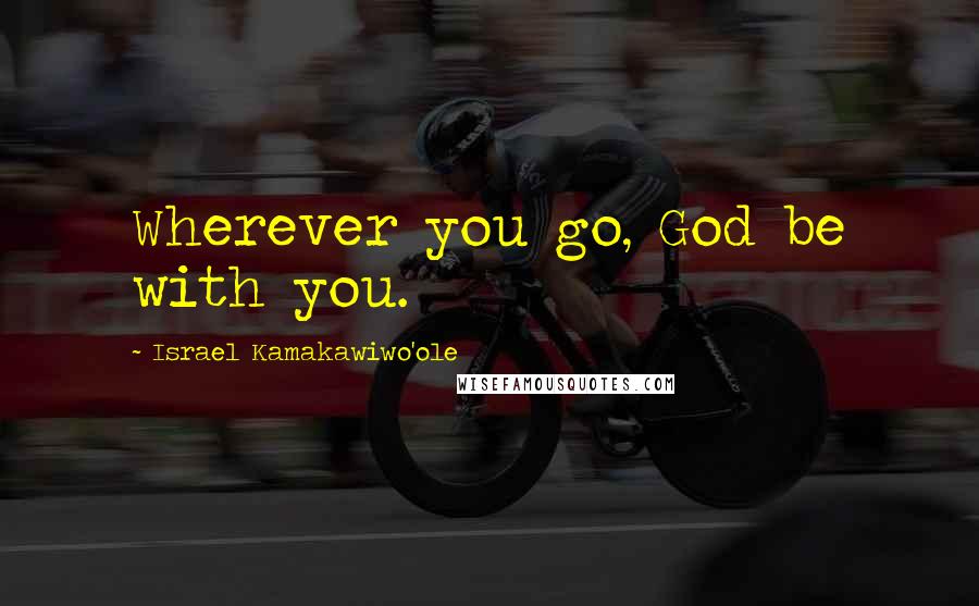 Israel Kamakawiwo'ole Quotes: Wherever you go, God be with you.