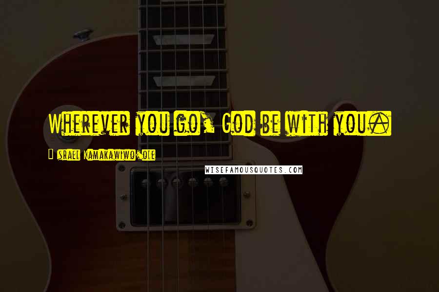 Israel Kamakawiwo'ole Quotes: Wherever you go, God be with you.