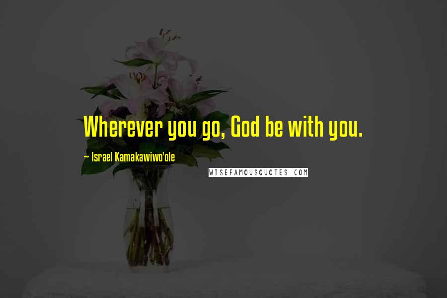 Israel Kamakawiwo'ole Quotes: Wherever you go, God be with you.