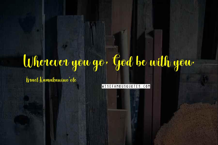 Israel Kamakawiwo'ole Quotes: Wherever you go, God be with you.