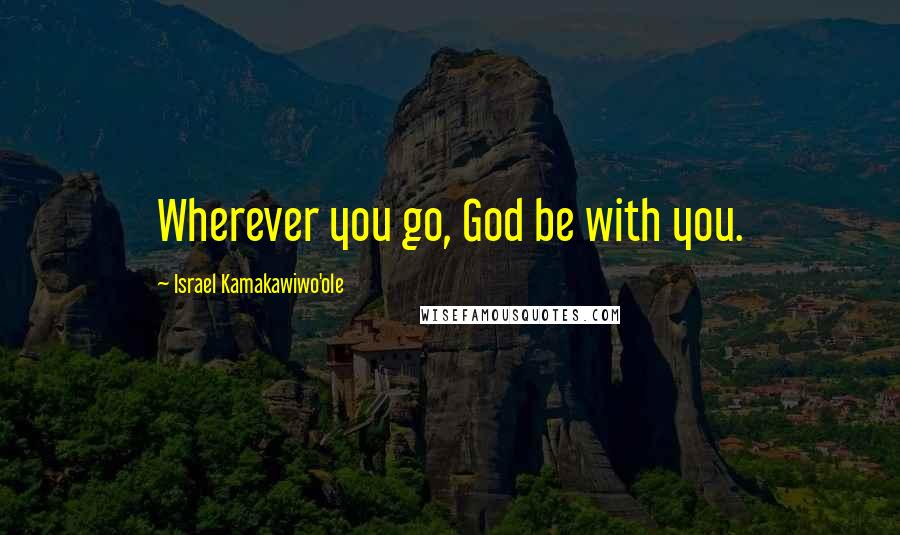 Israel Kamakawiwo'ole Quotes: Wherever you go, God be with you.