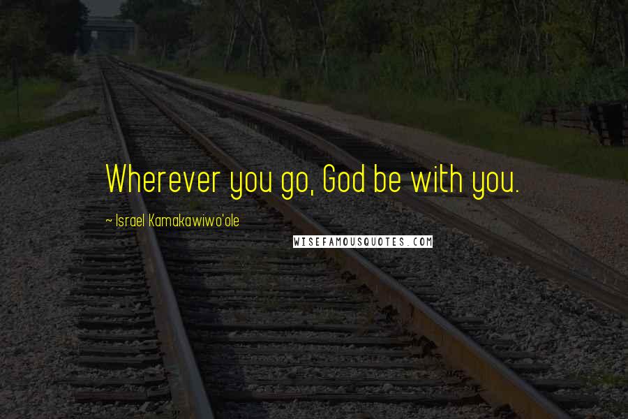 Israel Kamakawiwo'ole Quotes: Wherever you go, God be with you.