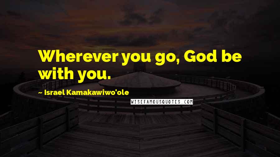 Israel Kamakawiwo'ole Quotes: Wherever you go, God be with you.