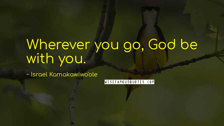 Israel Kamakawiwo'ole Quotes: Wherever you go, God be with you.